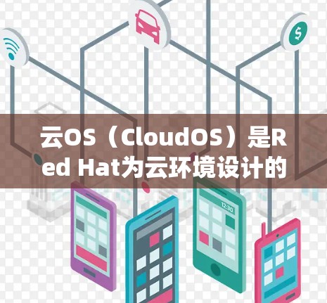 云OS（CloudOS）是Red Hat为云环境设计的操作系统，主要用于容器化和虚拟化，优化了在云环境中的性能和资源利用率。由于其专为云设计，云OS可能不支持传统的VPN配置
