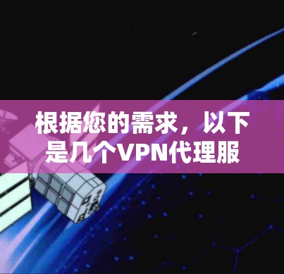 根据您的需求,以下是几个VPN代理服务的比较分析,帮助您选择最适合的 根据您的需求,以下是几个VPN代理服务的比较分析,帮助您选择最适合的