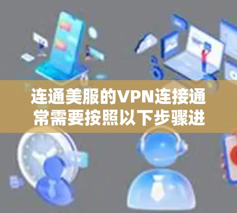 连通美服的VPN连接通常需要按照以下步骤进行配置 连通美服的VPN连接通常需要按照以下步骤进行配置