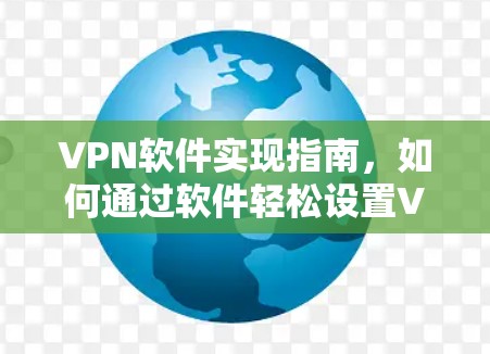 VPN软件实现指南,如何通过软件轻松设置VPN连接 VPN软件实现指南,如何通过软件轻松设置VPN连接
