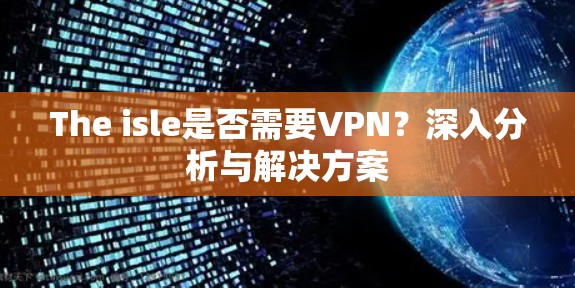The isle是否需要VPN？深入分析与解决方案