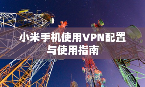 小米手机使用VPN配置与使用指南 小米手机使用VPN配置与使用指南