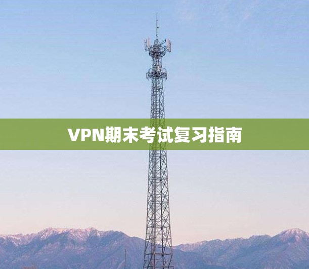 VPN期末考试复习指南 VPN期末考试复习指南