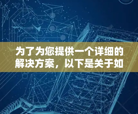 为了为您提供一个详细的解决方案，以下是关于如何获取安讯VPN测试帐号的分步指南