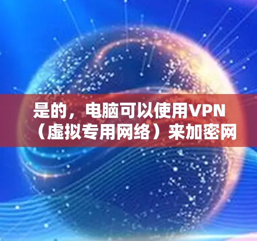 是的,电脑可以使用VPN(虚拟专用网络)来加密网络流量,保护隐私,或者访问受限制的网络资源。以下是一些常见的VPN应用场景和使用方法 是的,电脑可以使用VPN(虚拟专用网络)来加密网络流量,保护隐私,或者访问受限制的网络资源。以下是一些常见的VPN应用场景和使用方法