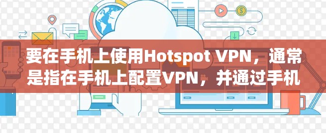 要在手机上使用Hotspot VPN,通常是指在手机上配置VPN,并通过手机的无线网络(Hotspot)为其他设备提供VPN服务。以下是使用手机Hotspot和VPN的基本步骤 要在手机上使用Hotspot VPN,通常是指在手机上配置VPN,并通过手机的无线网络(Hotspot)为其他设备提供VPN服务。以下是使用手机Hotspot和VPN的基本步骤