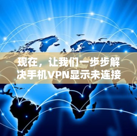 现在，让我们一步步解决手机VPN显示未连接的问题