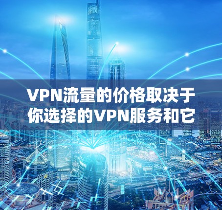 VPN流量的价格取决于你选择的VPN服务和它们的定价模式。以下是一些常见的VPN流量定价方式和一些例子 VPN流量的价格取决于你选择的VPN服务和它们的定价模式。以下是一些常见的VPN流量定价方式和一些例子