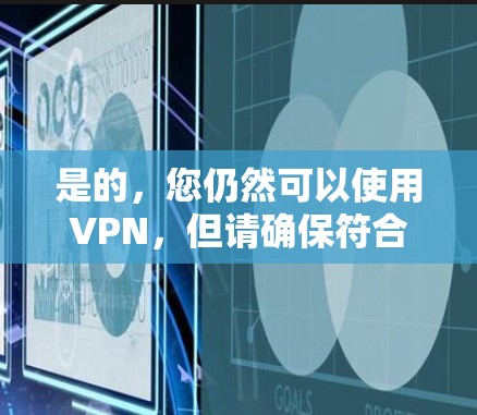 是的,您仍然可以使用VPN,但请确保符合当地法律法规。以下是一些关键点 是的,您仍然可以使用VPN,但请确保符合当地法律法规。以下是一些关键点