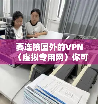 要连接国外的VPN（虚拟专用网）你可以按照以下步骤操作