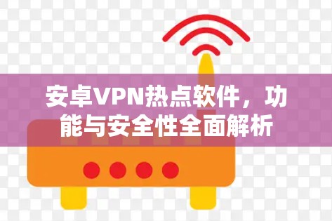安卓VPN热点软件,功能与安全性全面解析 安卓VPN热点软件,功能与安全性全面解析