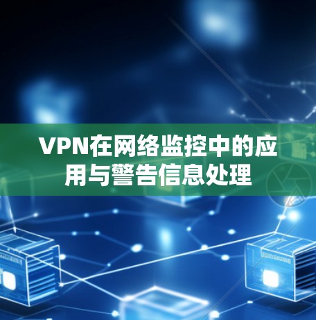VPN在网络监控中的应用与警告信息处理 VPN在网络监控中的应用与警告信息处理