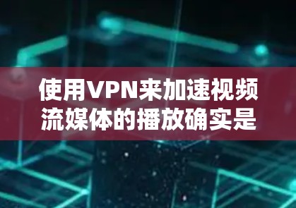 使用VPN来加速视频流媒体的播放确实是一个不错的选择,但需要注意以下几点以确保最佳效果 使用VPN来加速视频流媒体的播放确实是一个不错的选择,但需要注意以下几点以确保最佳效果
