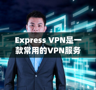 Express VPN是一款常用的VPN服务提供商，专注于为用户提供匿名网上活动和加密通信的解决方案。以下是如何通过手机访问Express VPN官网的步骤