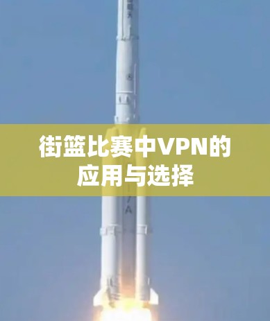 街篮比赛中VPN的应用与选择 街篮比赛中VPN的应用与选择