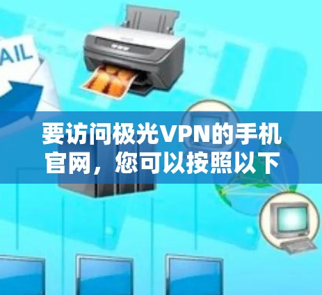 要访问极光VPN的手机官网,您可以按照以下步骤操作 要访问极光VPN的手机官网,您可以按照以下步骤操作