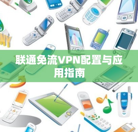 联通免流VPN配置与应用指南 联通免流VPN配置与应用指南