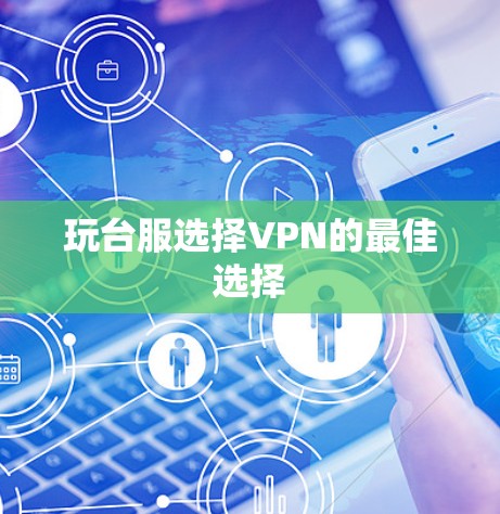 玩台服选择VPN的最佳选择 玩台服选择VPN的最佳选择