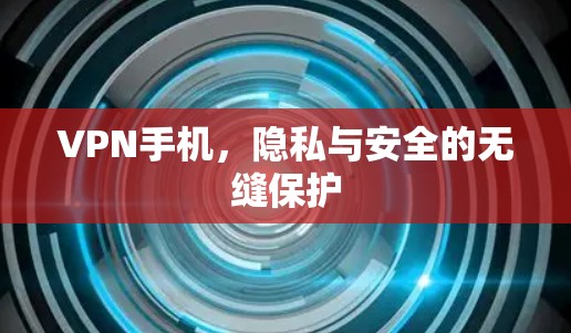 VPN手机,隐私与安全的无缝保护 VPN手机,隐私与安全的无缝保护