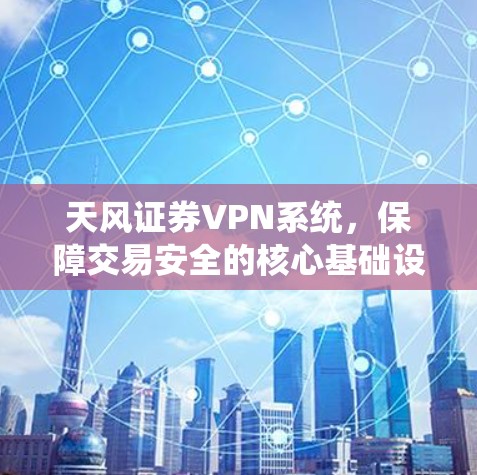 天风证券VPN系统，保障交易安全的核心基础设施