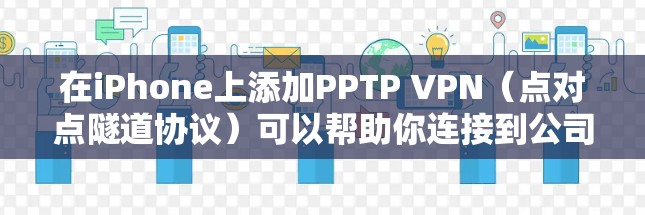 在iPhone上添加PPTP VPN(点对点隧道协议)可以帮助你连接到公司或学校的内部网络。以下是设置PPTP VPN的详细步骤 在iPhone上添加PPTP VPN(点对点隧道协议)可以帮助你连接到公司或学校的内部网络。以下是设置PPTP VPN的详细步骤