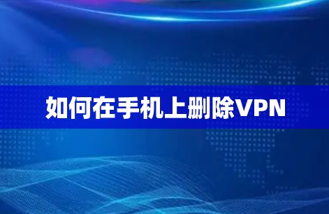 如何在手机上删除VPN 如何在手机上删除VPN