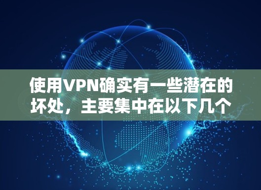 使用VPN确实有一些潜在的坏处，主要集中在以下几个方面