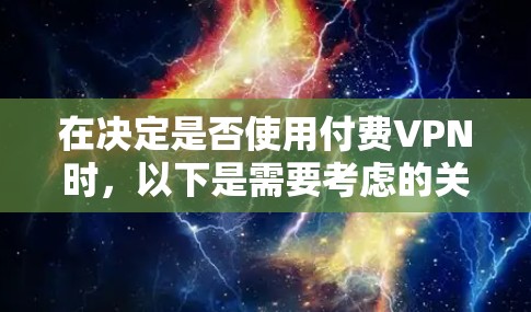 在决定是否使用付费VPN时，以下是需要考虑的关键因素