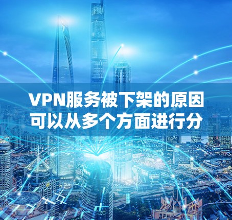 VPN服务被下架的原因可以从多个方面进行分析,以下是一些主要原因 VPN服务被下架的原因可以从多个方面进行分析,以下是一些主要原因