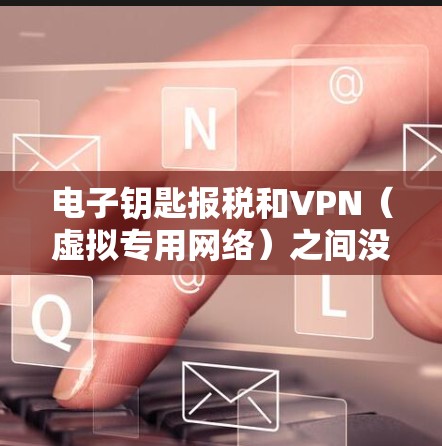 电子钥匙报税和VPN(虚拟专用网络)之间没有直接的关系,但它们在网络安全和数据保护方面可能会有交集。以下是一些可能的解释和联系 电子钥匙报税和VPN(虚拟专用网络)之间没有直接的关系,但它们在网络安全和数据保护方面可能会有交集。以下是一些可能的解释和联系