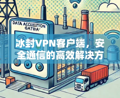 冰封VPN客户端,安全通信的高效解决方案 冰封VPN客户端,安全通信的高效解决方案