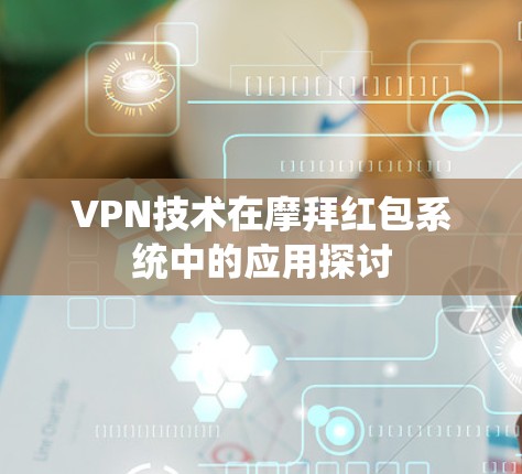 VPN技术在摩拜红包系统中的应用探讨 VPN技术在摩拜红包系统中的应用探讨