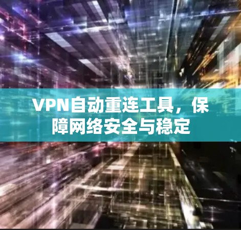 VPN自动重连工具,保障网络安全与稳定 VPN自动重连工具,保障网络安全与稳定