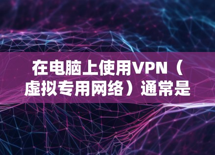 在电脑上使用VPN(虚拟专用网络)通常是为了加密网络流量,保护隐私或访问受限制的网站。以下是使用电脑版VPN的一般步骤 在电脑上使用VPN(虚拟专用网络)通常是为了加密网络流量,保护隐私或访问受限制的网站。以下是使用电脑版VPN的一般步骤