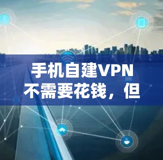 手机自建VPN不需要花钱,但需要一定的技术知识和配置步骤。以下是详细的步骤指南 手机自建VPN不需要花钱,但需要一定的技术知识和配置步骤。以下是详细的步骤指南