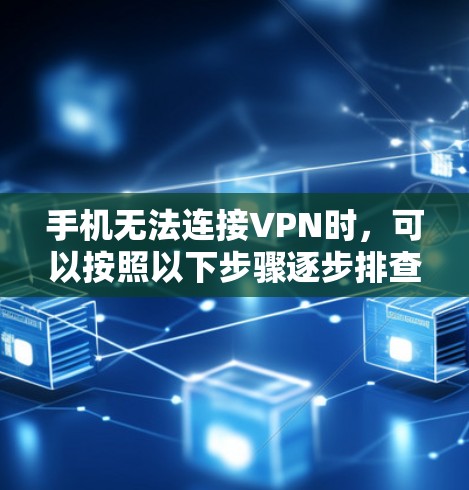手机无法连接VPN时,可以按照以下步骤逐步排查问题 手机无法连接VPN时,可以按照以下步骤逐步排查问题