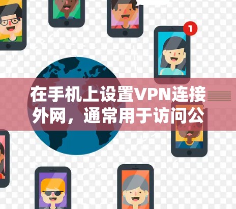 在手机上设置VPN连接外网,通常用于访问公司内部网络、保护隐私或连接到安全的公共网络。以下是使用常见协议如OPENVPN和L2TP/IPSec的具体步骤 在手机上设置VPN连接外网,通常用于访问公司内部网络、保护隐私或连接到安全的公共网络。以下是使用常见协议如OPENVPN和L2TP/IPSec的具体步骤