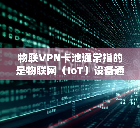 物联VPN卡池通常指的是物联网(IoT)设备通过VPN技术连接到一个共享的服务器池,以实现多个设备的安全访问和管理。这种解决方案主要用于以下几个方面 物联VPN卡池通常指的是物联网(IoT)设备通过VPN技术连接到一个共享的服务器池,以实现多个设备的安全访问和管理。这种解决方案主要用于以下几个方面