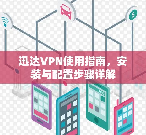 迅达VPN使用指南,安装与配置步骤详解 迅达VPN使用指南,安装与配置步骤详解