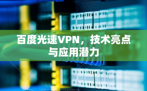百度光速VPN，技术亮点与应用潜力