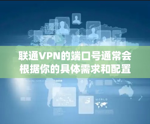联通VPN的端口号通常会根据你的具体需求和配置而定。如果你使用的是OpenVPN或PingVPN等协议,常用的本地端口号包括 联通VPN的端口号通常会根据你的具体需求和配置而定。如果你使用的是OpenVPN或PingVPN等协议,常用的本地端口号包括