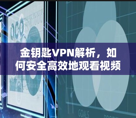 金钥匙VPN解析，如何安全高效地观看视频