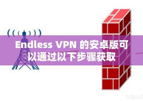 Endless VPN 的安卓版可以通过以下步骤获取 Endless VPN 的安卓版可以通过以下步骤获取