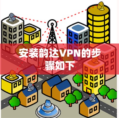 安装韵达VPN的步骤如下