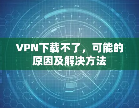 VPN下载不了，可能的原因及解决方法