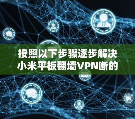 按照以下步骤逐步解决小米平板翻墙VPN断的问题