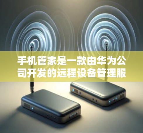 手机管家是一款由华为公司开发的远程设备管理服务,主要用于通过手机或电脑远程控制其他设备。关于手机管家是否收费的问题,需要从以下几个方面来分析 手机管家是一款由华为公司开发的远程设备管理服务,主要用于通过手机或电脑远程控制其他设备。关于手机管家是否收费的问题,需要从以下几个方面来分析