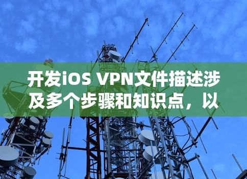 开发iOS VPN文件描述涉及多个步骤和知识点，以下是系统的步骤指南