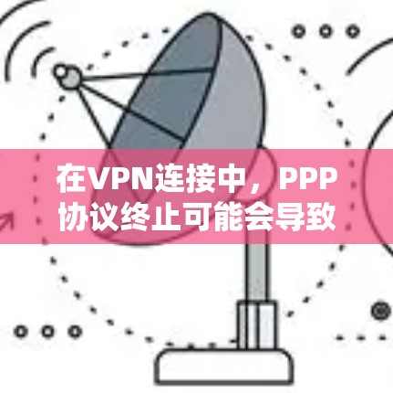 在VPN连接中,PPP协议终止可能会导致连接中断或性能问题。以下是对此问题的详细分析及解决方法 在VPN连接中,PPP协议终止可能会导致连接中断或性能问题。以下是对此问题的详细分析及解决方法