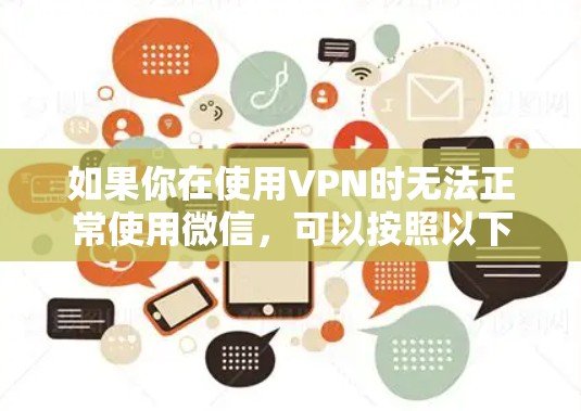 如果你在使用VPN时无法正常使用微信，可以按照以下步骤进行排查和解决